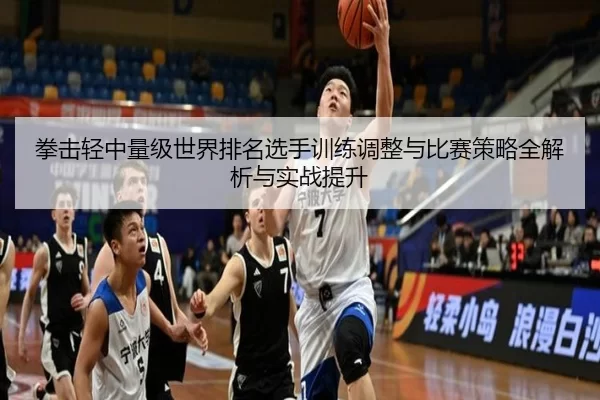 拳击轻中量级世界排名选手训练调整与比赛策略全解析与实战提升