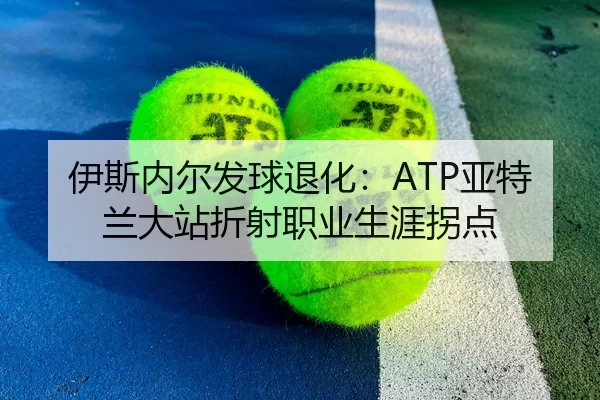 伊斯内尔发球退化：ATP亚特兰大站折射职业生涯拐点